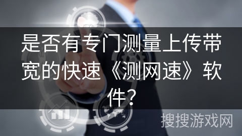 是否有专门测量上传带宽的快速《测网速》软件? 是否有专门测量上传带宽的快速《测网速》软件?