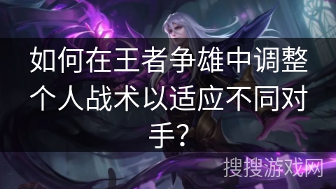 如何在王者争雄中调整个人战术以适应不同对手？