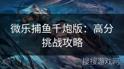 微乐捕鱼千炮版：高分挑战攻略