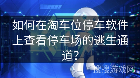 如何在淘车位停车软件上查看停车场的逃生通道? 如何在淘车位停车软件上查看停车场的逃生通道?
