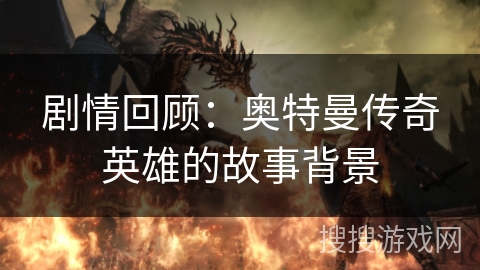 剧情回顾：奥特曼传奇英雄的故事背景