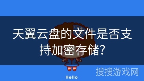 天翼云盘的文件是否支持加密存储？