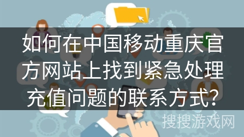 如何在中国移动重庆官方网站上找到紧急处理充值问题的联系方式? 如何在中国移动重庆官方网站上找到紧急处理充值问题的联系方式?