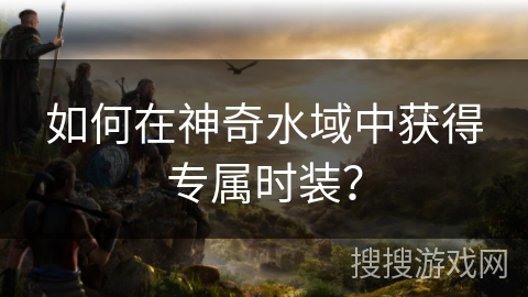 如何在神奇水域中获得专属时装？