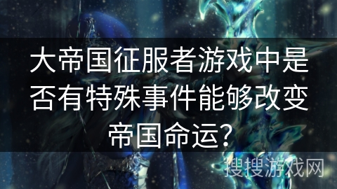 大帝国征服者游戏中是否有特殊事件能够改变帝国命运？