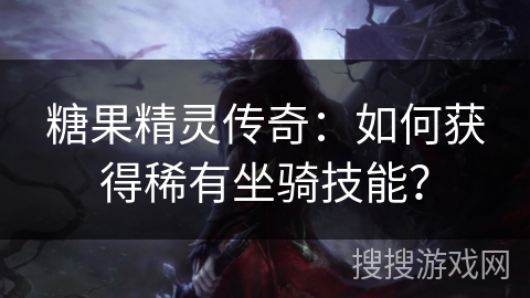 糖果精灵传奇：如何获得稀有坐骑技能？
