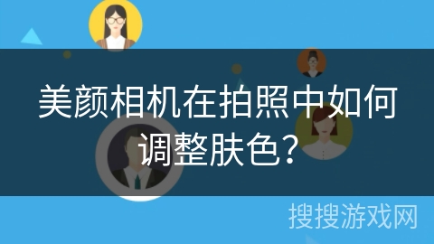 美颜相机在拍照中如何调整肤色? 美颜相机在拍照中如何调整肤色?