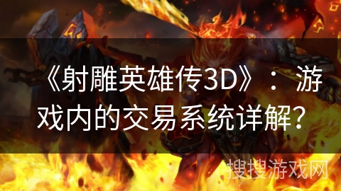 《射雕英雄传3D》：游戏内的交易系统详解？
