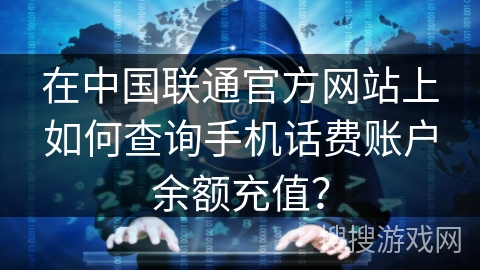 在中国联通官方网站上如何查询手机话费账户余额充值? 在中国联通官方网站上如何查询手机话费账户余额充值?