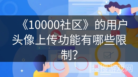《10000社区》的用户头像上传功能有哪些限制？