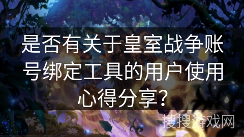 是否有关于皇室战争账号绑定工具的用户使用心得分享？
