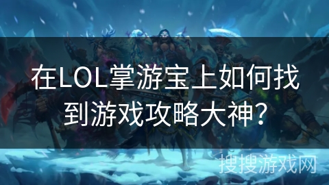 在LOL掌游宝上如何找到游戏攻略大神？