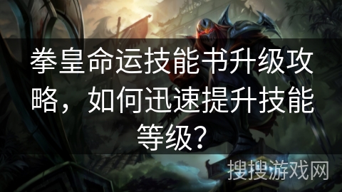 拳皇命运技能书升级攻略，如何迅速提升技能等级？