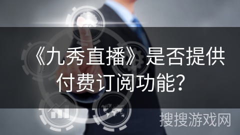 《九秀直播》是否提供付费订阅功能？