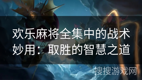 欢乐麻将全集中的战术妙用：取胜的智慧之道
