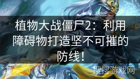 植物大战僵尸2：利用障碍物打造坚不可摧的防线！