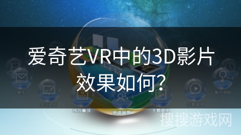 爱奇艺VR中的3D影片效果如何? 爱奇艺VR中的3D影片效果如何?