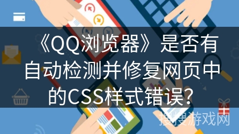 《QQ浏览器》是否有自动检测并修复网页中的CSS样式错误? 《QQ浏览器》是否有自动检测并修复网页中的CSS样式错误?