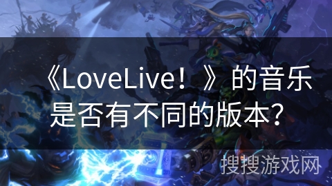 《LoveLive！》的音乐是否有不同的版本？
