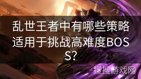 乱世王者中有哪些策略适用于挑战高难度BOSS？
