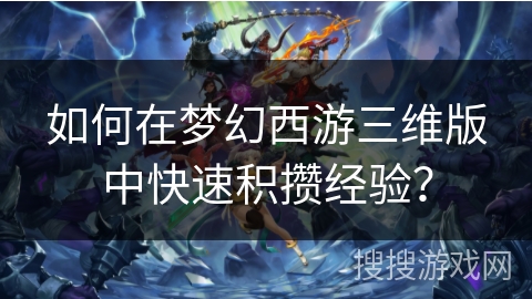 如何在梦幻西游三维版中快速积攒经验？