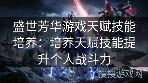 盛世芳华游戏天赋技能培养：培养天赋技能提升个人战斗力