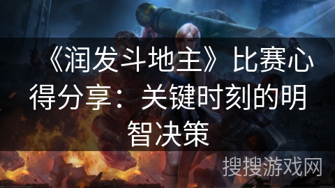 《润发斗地主》比赛心得分享:关键时刻的明智决策 《润发斗地主》比赛心得分享:关键时刻的明智决策