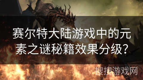 赛尔特大陆游戏中的元素之谜秘籍效果分级？