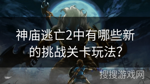 神庙逃亡2中有哪些新的挑战关卡玩法？