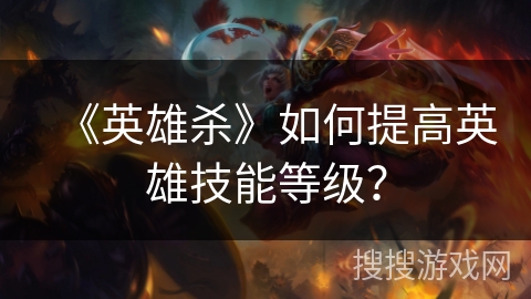《英雄杀》如何提高英雄技能等级？