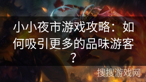 小小夜市游戏攻略：如何吸引更多的品味游客？