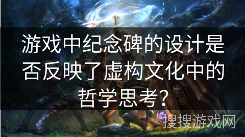 游戏中纪念碑的设计是否反映了虚构文化中的哲学思考？