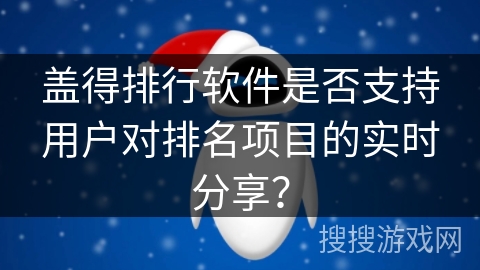 盖得排行软件是否支持用户对排名项目的实时分享？