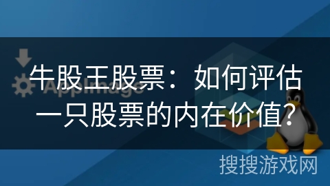 牛股王股票：如何评估一只股票的内在价值？
