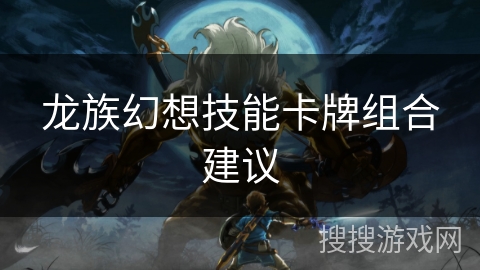 龙族幻想技能卡牌组合建议 龙族幻想技能卡牌组合建议