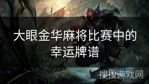 大眼金华麻将比赛中的幸运牌谱 大眼金华麻将比赛中的幸运牌谱
