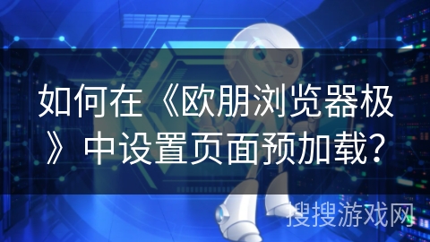 如何在《欧朋浏览器极》中设置页面预加载？