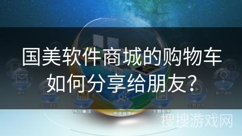 国美软件商城的购物车如何分享给朋友? 国美软件商城的购物车如何分享给朋友?