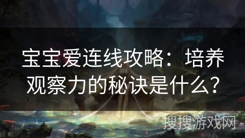 宝宝爱连线攻略：培养观察力的秘诀是什么？