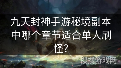 九天封神手游秘境副本中哪个章节适合单人刷怪？