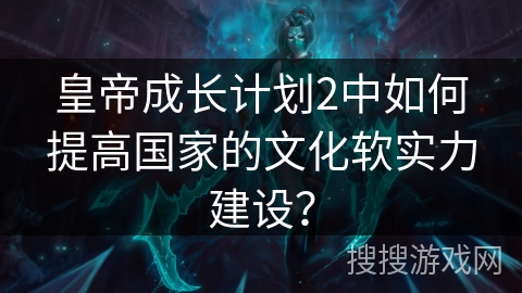 皇帝成长计划2中如何提高国家的文化软实力建设？