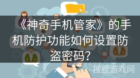 《神奇手机管家》的手机防护功能如何设置防盗密码？
