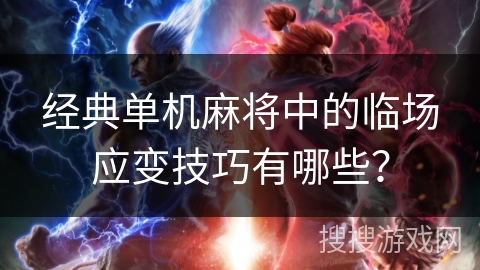 经典单机麻将中的临场应变技巧有哪些？