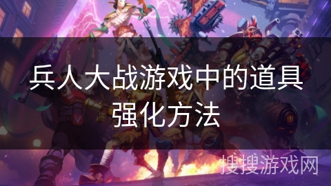 兵人大战游戏中的道具强化方法 兵人大战游戏中的道具强化方法