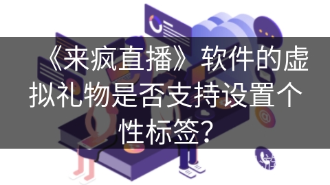 《来疯直播》软件的虚拟礼物是否支持设置个性标签？