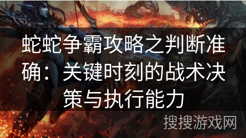 蛇蛇争霸攻略之判断准确:关键时刻的战术决策与执行能力 蛇蛇争霸攻略之判断准确:关键时刻的战术决策与执行能力