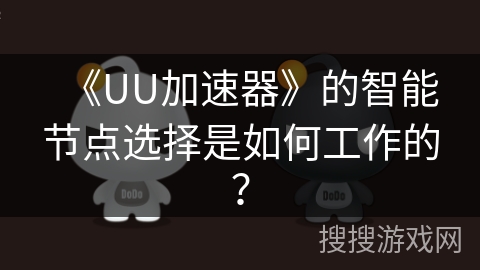 《UU加速器》的智能节点选择是如何工作的? 《UU加速器》的智能节点选择是如何工作的?