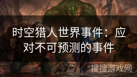 时空猎人世界事件:应对不可预测的事件 时空猎人世界事件:应对不可预测的事件