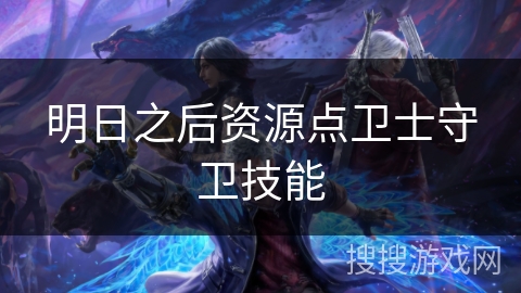 明日之后资源点卫士守卫技能
