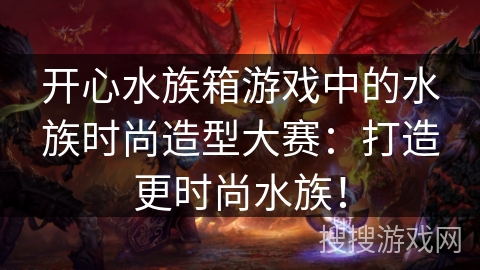 开心水族箱游戏中的水族时尚造型大赛：打造更时尚水族！